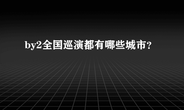 by2全国巡演都有哪些城市？