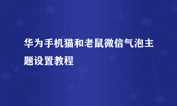 华为手机猫和老鼠微信气泡主题设置教程