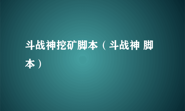 斗战神挖矿脚本（斗战神 脚本）