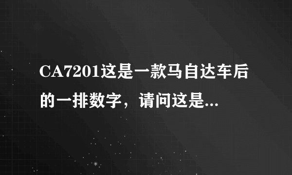 CA7201这是一款马自达车后的一排数字，请问这是什么意思？