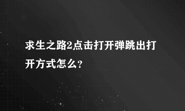 求生之路2点击打开弹跳出打开方式怎么？