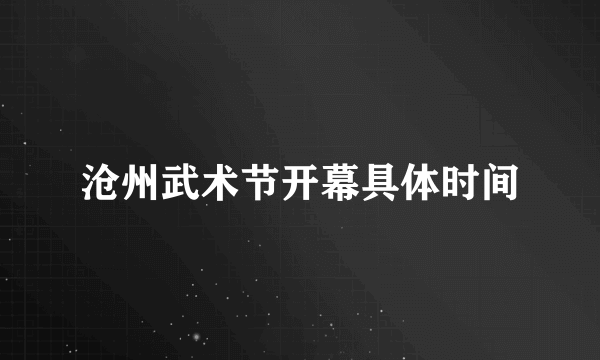 沧州武术节开幕具体时间