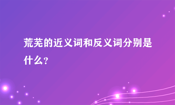 荒芜的近义词和反义词分别是什么？