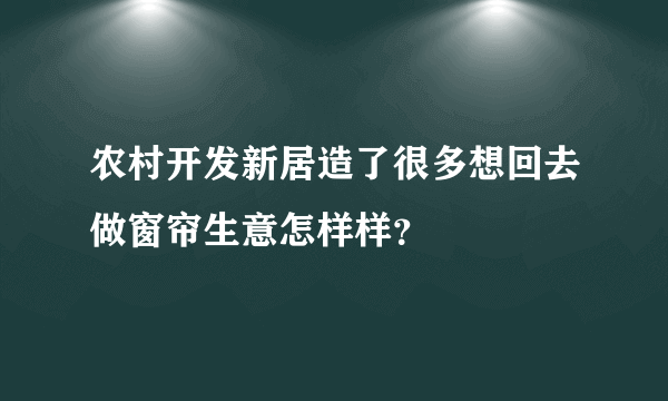 农村开发新居造了很多想回去做窗帘生意怎样样？