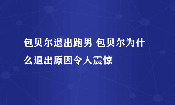 包贝尔退出跑男 包贝尔为什么退出原因令人震惊