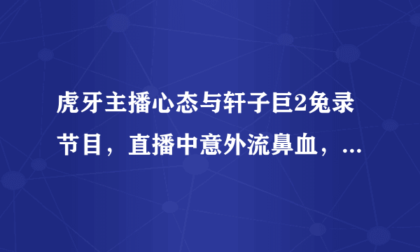 虎牙主播心态与轩子巨2兔录节目，直播中意外流鼻血，心态：这腿谁顶得住！如何评价？
