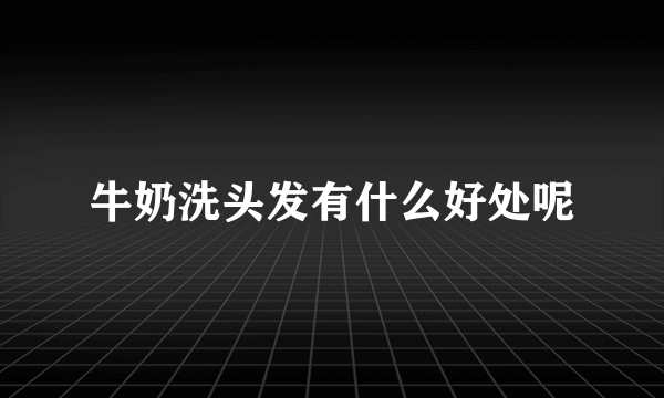 牛奶洗头发有什么好处呢