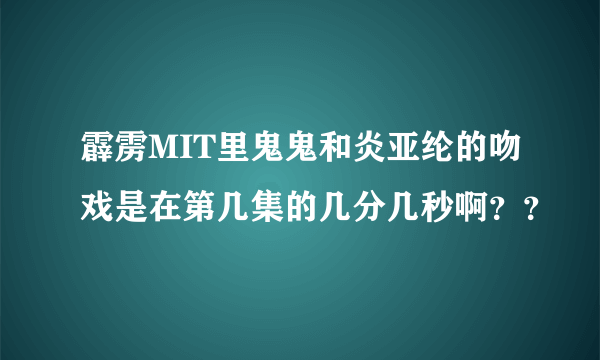 霹雳MIT里鬼鬼和炎亚纶的吻戏是在第几集的几分几秒啊？？
