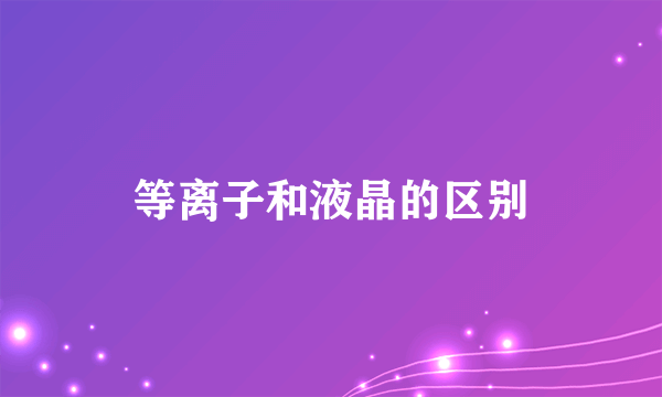 等离子和液晶的区别