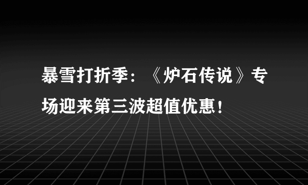 暴雪打折季：《炉石传说》专场迎来第三波超值优惠！