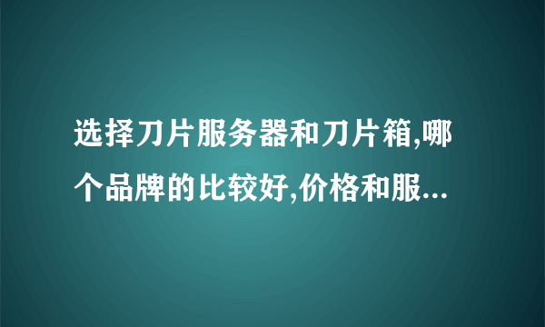 选择刀片服务器和刀片箱,哪个品牌的比较好,价格和服务怎样。