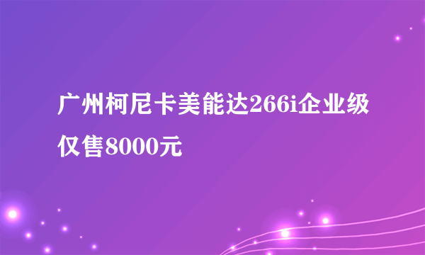 广州柯尼卡美能达266i企业级仅售8000元