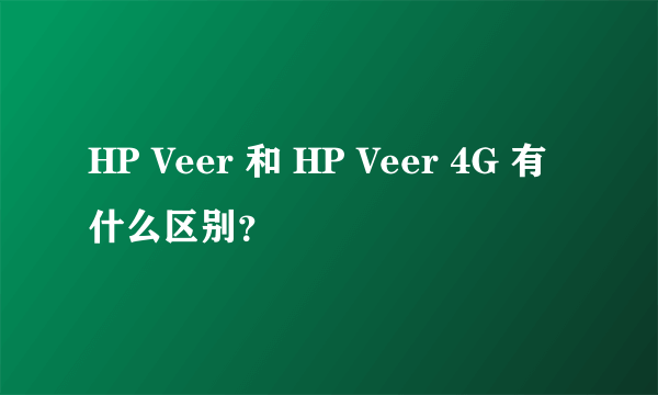 HP Veer 和 HP Veer 4G 有什么区别？