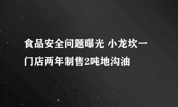 食品安全问题曝光 小龙坎一门店两年制售2吨地沟油
