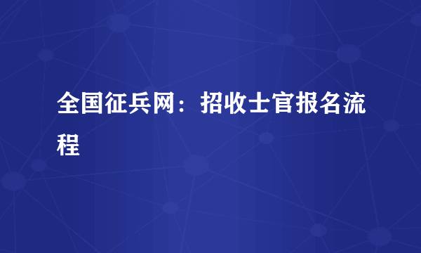 全国征兵网：招收士官报名流程