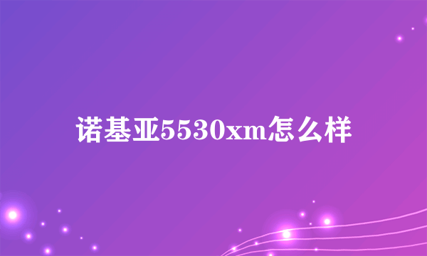 诺基亚5530xm怎么样