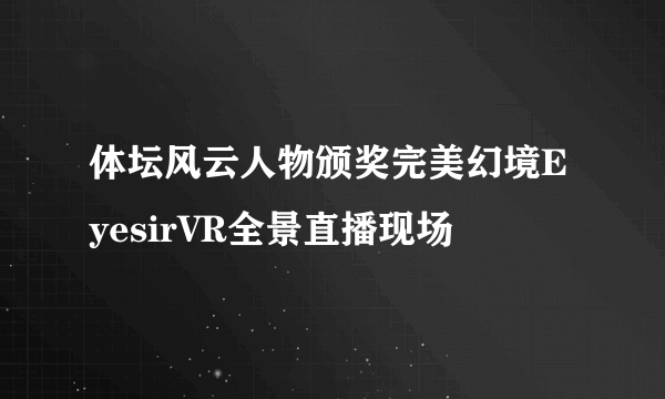 体坛风云人物颁奖完美幻境EyesirVR全景直播现场
