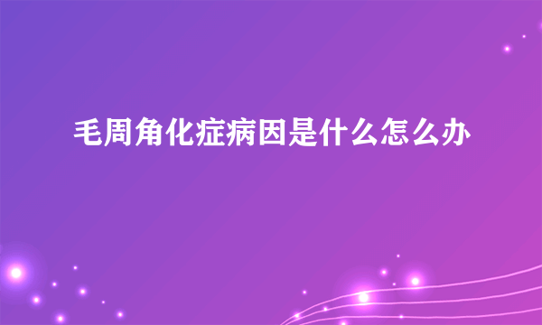 毛周角化症病因是什么怎么办