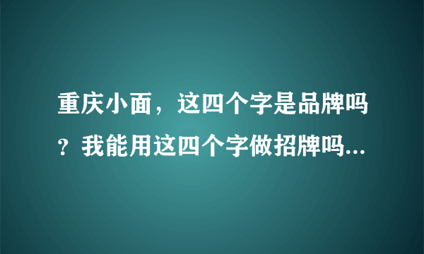 重庆小面，这四个字是品牌吗？我能用这四个字做招牌吗？还是说要加盟？
