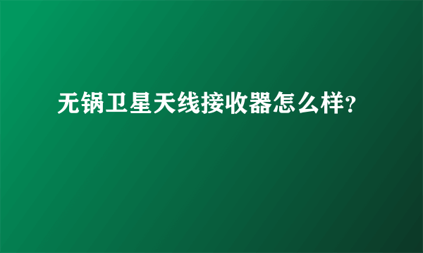 无锅卫星天线接收器怎么样？