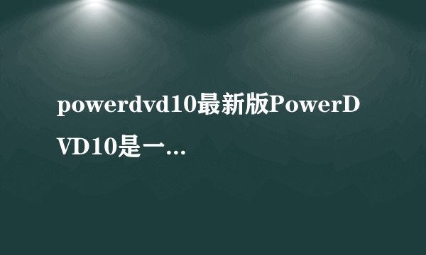 powerdvd10最新版PowerDVD10是一款什么软件？
