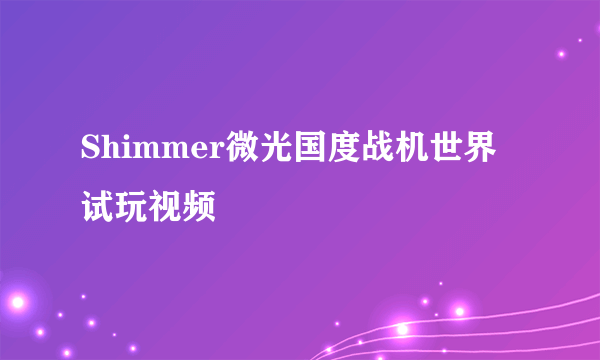 Shimmer微光国度战机世界试玩视频