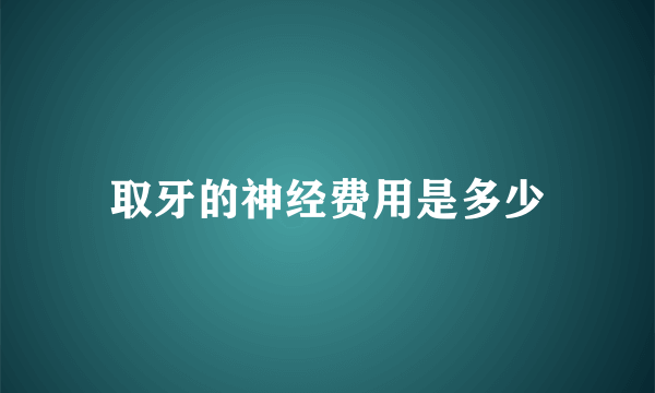 取牙的神经费用是多少