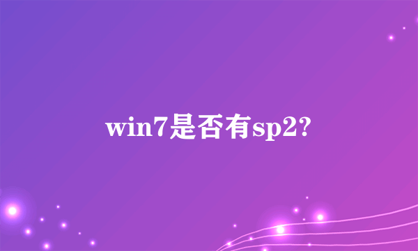 win7是否有sp2?