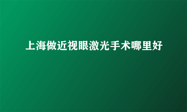 上海做近视眼激光手术哪里好