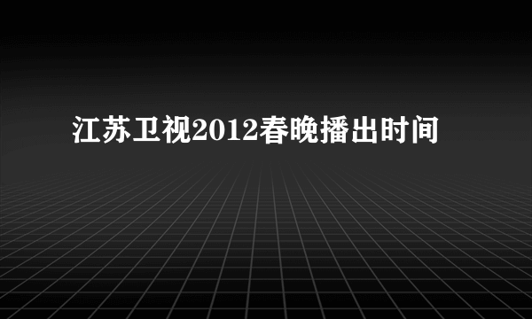 江苏卫视2012春晚播出时间