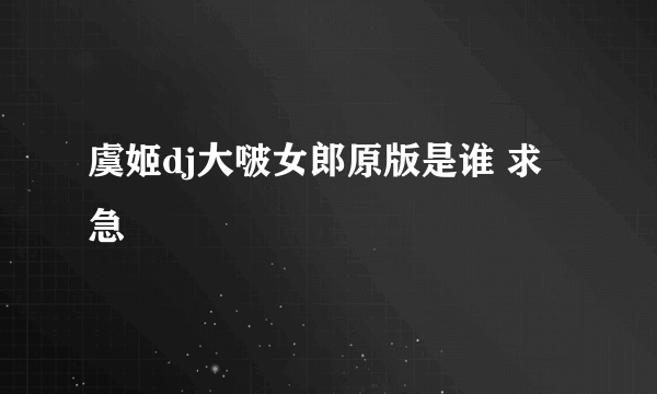 虞姬dj大啵女郎原版是谁 求急