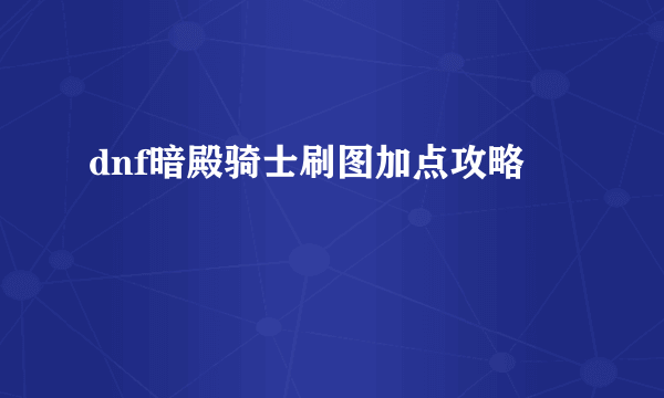 dnf暗殿骑士刷图加点攻略
