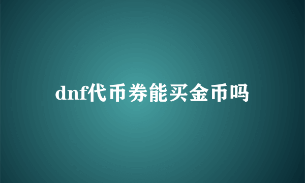 dnf代币券能买金币吗