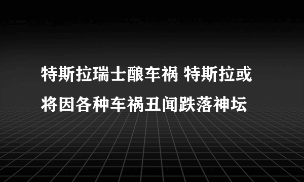 特斯拉瑞士酿车祸 特斯拉或将因各种车祸丑闻跌落神坛