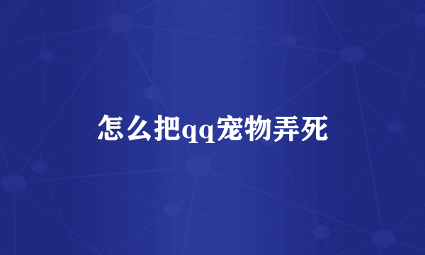 怎么把qq宠物弄死
