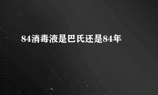 84消毒液是巴氏还是84年