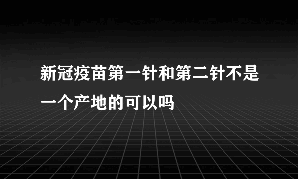 新冠疫苗第一针和第二针不是一个产地的可以吗