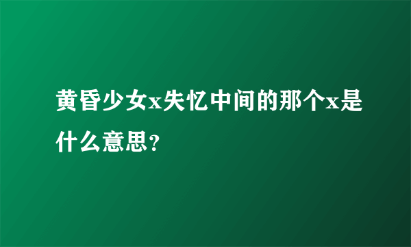 黄昏少女x失忆中间的那个x是什么意思？