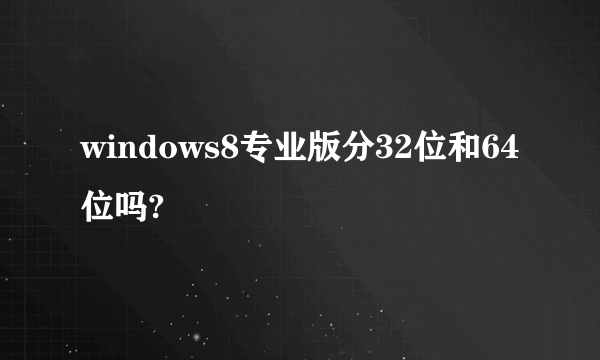 windows8专业版分32位和64位吗?