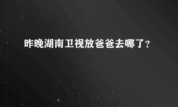 昨晚湖南卫视放爸爸去哪了？