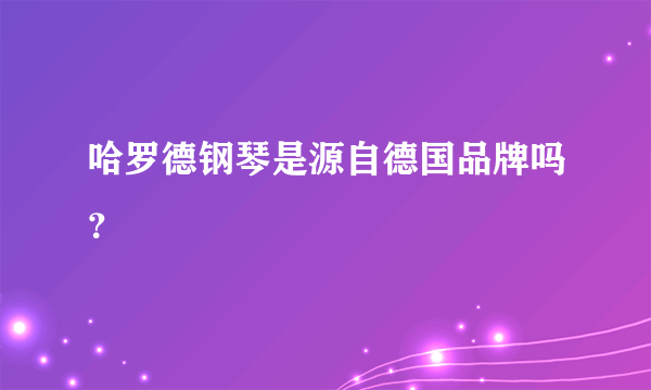 哈罗德钢琴是源自德国品牌吗？