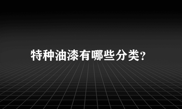 特种油漆有哪些分类？