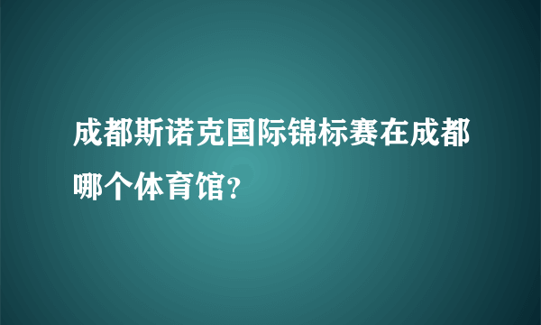 成都斯诺克国际锦标赛在成都哪个体育馆？