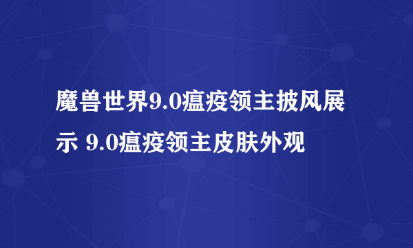 魔兽世界9.0瘟疫领主披风展示 9.0瘟疫领主皮肤外观