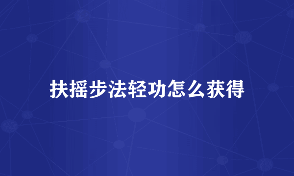扶摇步法轻功怎么获得