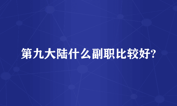 第九大陆什么副职比较好?
