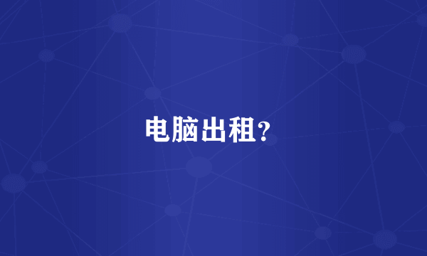 电脑出租？