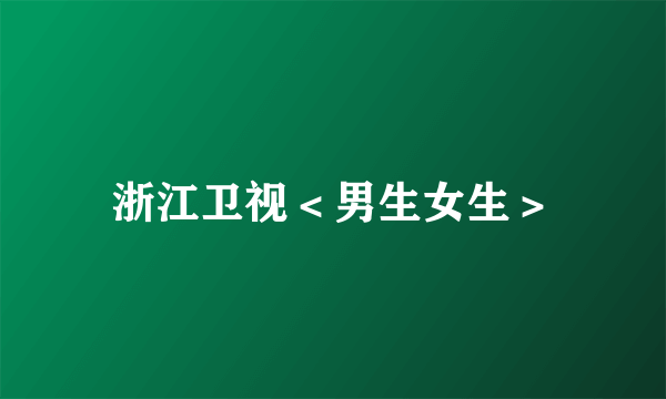 浙江卫视＜男生女生＞