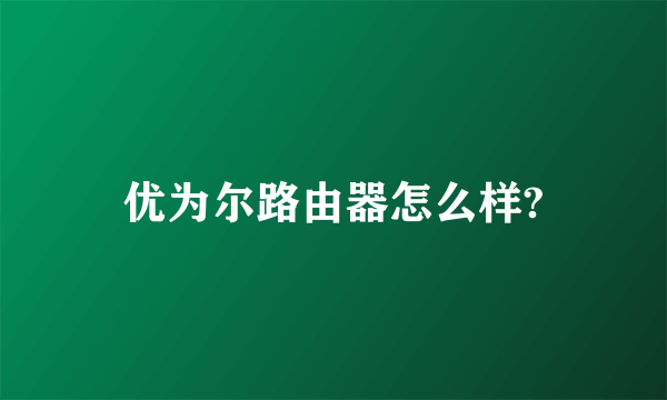 优为尔路由器怎么样?