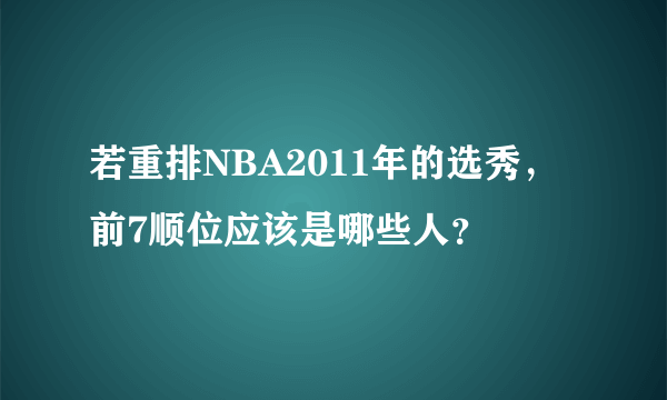 若重排NBA2011年的选秀，前7顺位应该是哪些人？